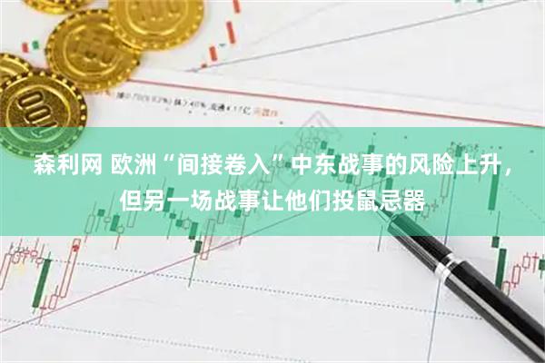 森利网 欧洲“间接卷入”中东战事的风险上升，但另一场战事让他们投鼠忌器