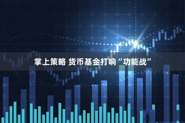 掌上策略 货币基金打响“功能战”