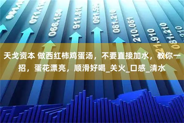 天戈资本 做西红柿鸡蛋汤，不要直接加水，教你一招，蛋花漂亮，顺滑好喝_关火_口感_清水
