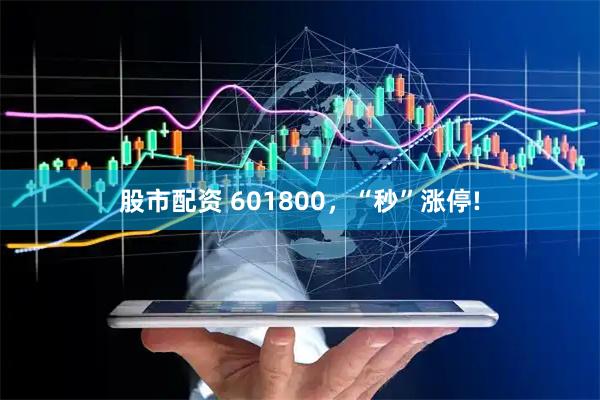 股市配资 601800，“秒”涨停!