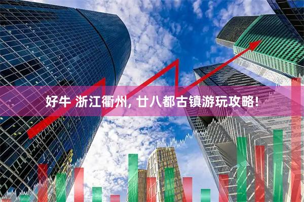 好牛 浙江衢州, 廿八都古镇游玩攻略!